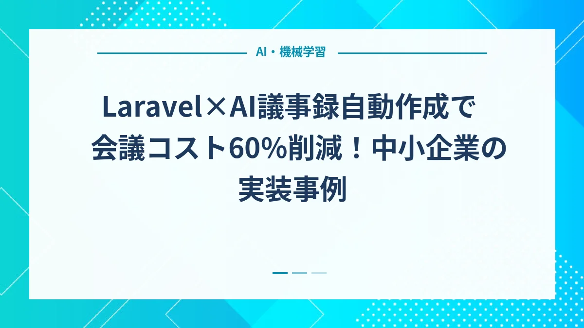 Laravel×AI議事録自動作成で会議コスト60%削減！中小企業の実装事例