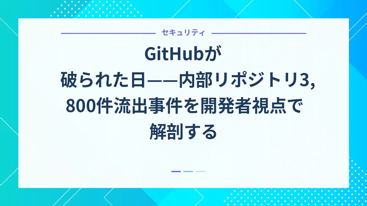 GitHubが破られた日——内部リポジトリ3,800件流出事件を開発者視点で解剖する