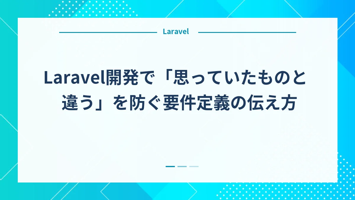 Laravel開発で「思っていたものと違う」を防ぐ要件定義の伝え方