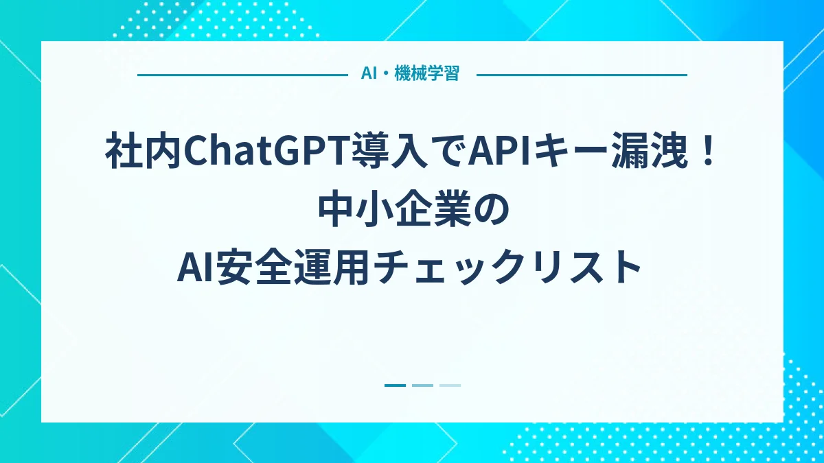 社内ChatGPT導入でAPIキー漏洩！中小企業のAI安全運用チェックリスト