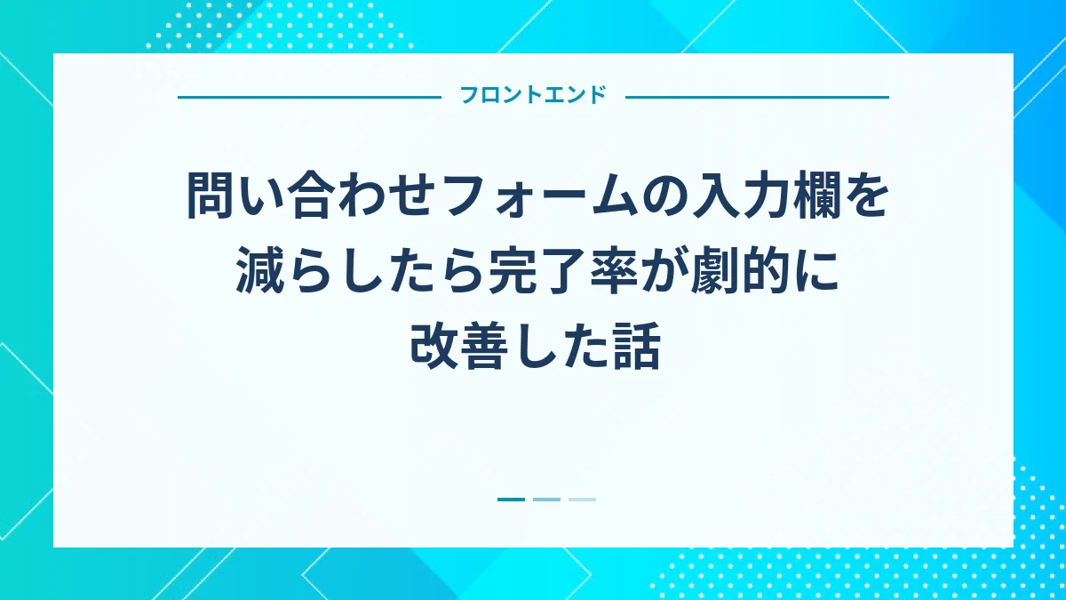 問い合わせフォームの入力欄を減らしたら完了率が劇的に改善した話