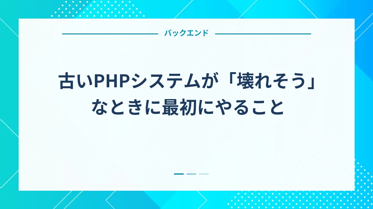 古いPHPシステムが「壊れそう」なときに最初にやること