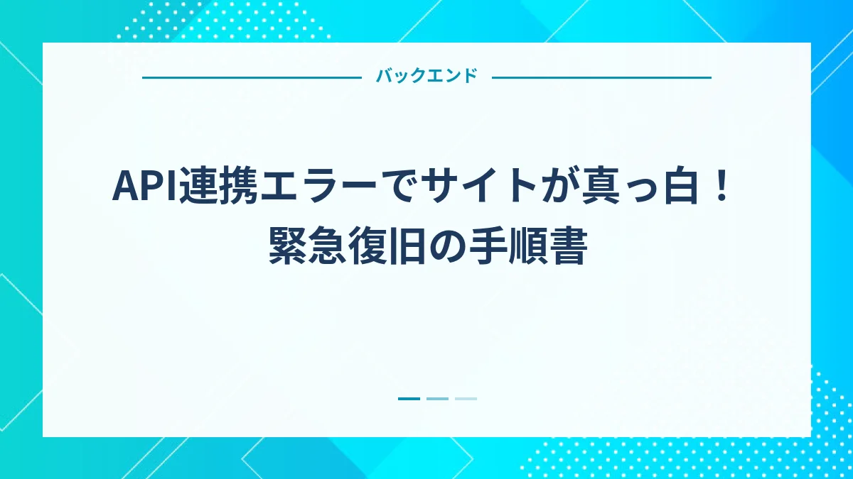 API連携エラーでサイトが真っ白！緊急復旧の手順書