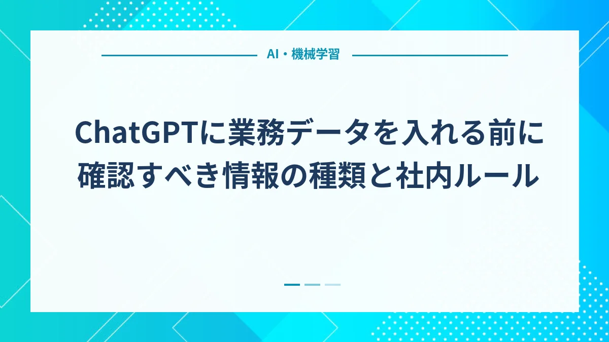 ChatGPTに業務データを入れる前に確認すべき情報の種類と社内ルール
