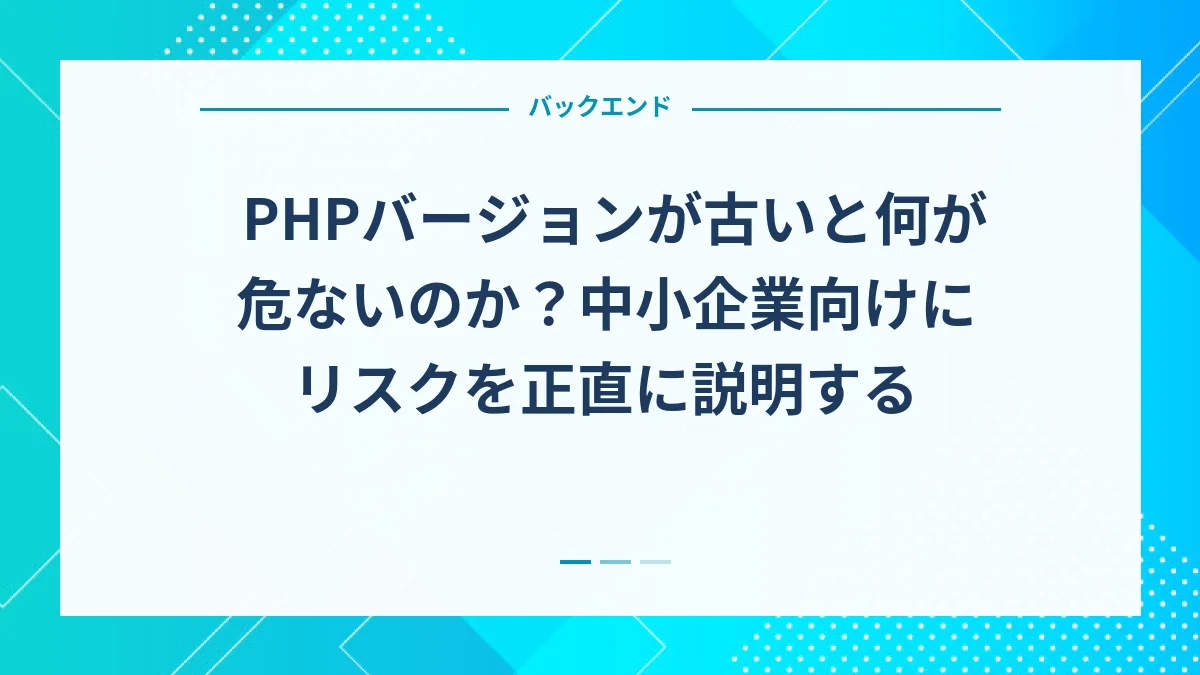 PHPバージョンが古いと何が危ないのか？中小企業向けにリスクを正直に説明する