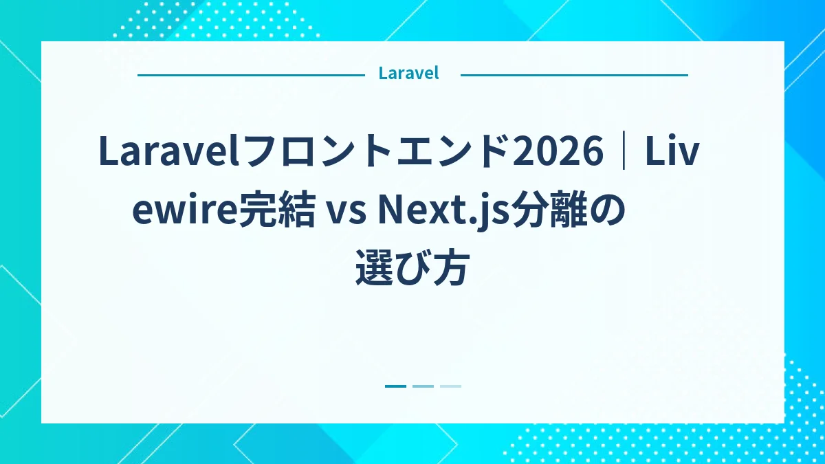 Laravelフロントエンド2026｜Livewire完結 vs Next.js分離の選び方