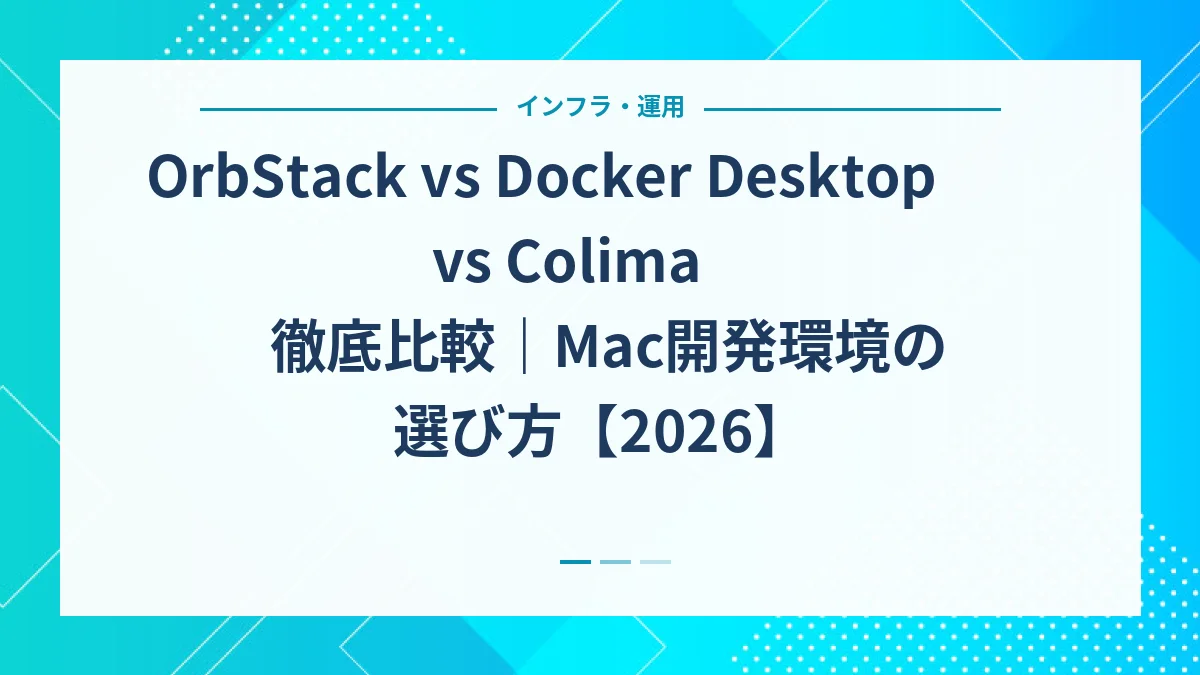 OrbStack vs Docker Desktop vs Colima 徹底比較｜Mac開発環境の選び方【2026】