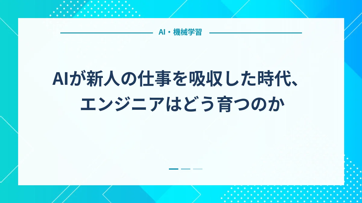 AIが新人の仕事を吸収した時代、エンジニアはどう育つのか