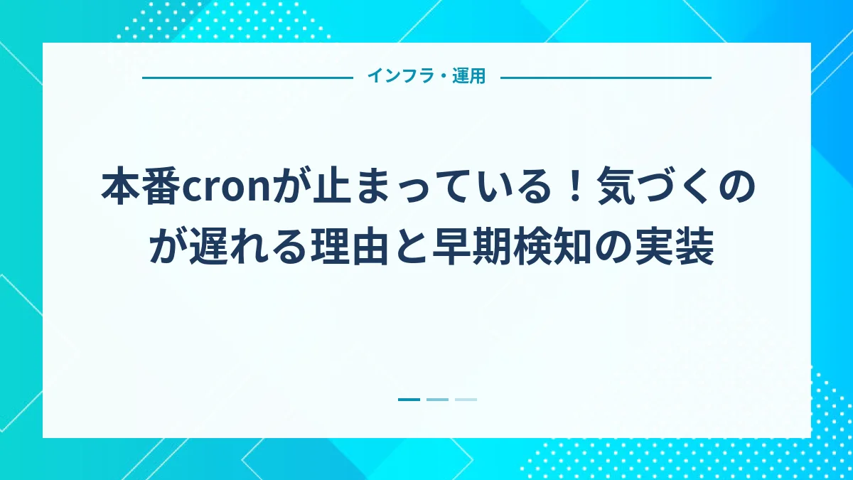 本番cronが止まっている！気づくのが遅れる理由と早期検知の実装