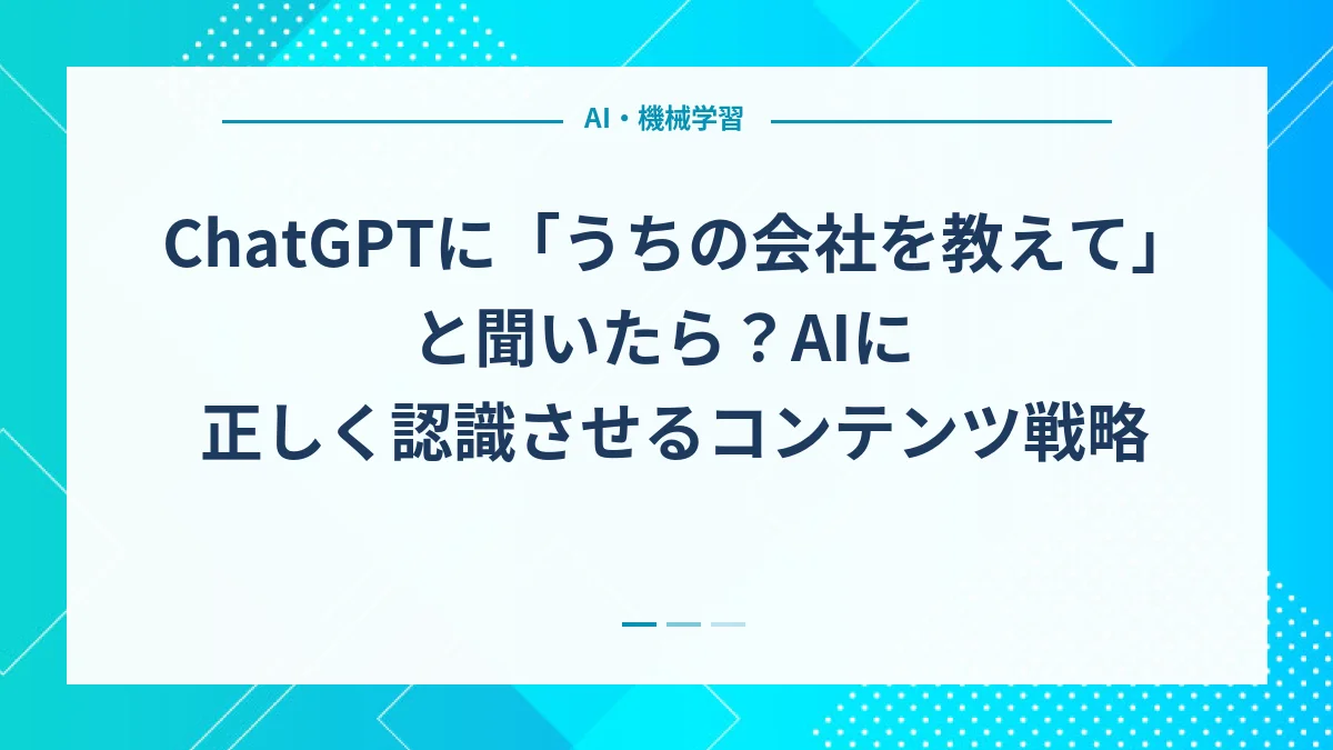 ChatGPTに「うちの会社を教えて」と聞いたら？AIに正しく認識させるコンテンツ戦略