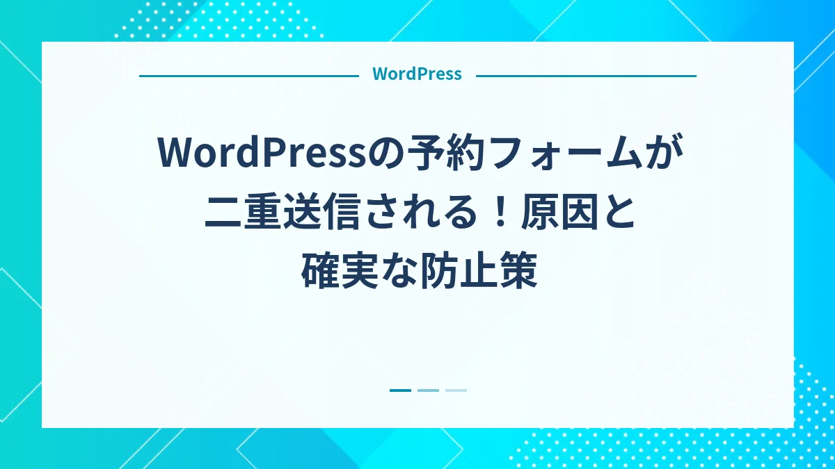 WordPressの予約フォームが二重送信される！原因と確実な防止策