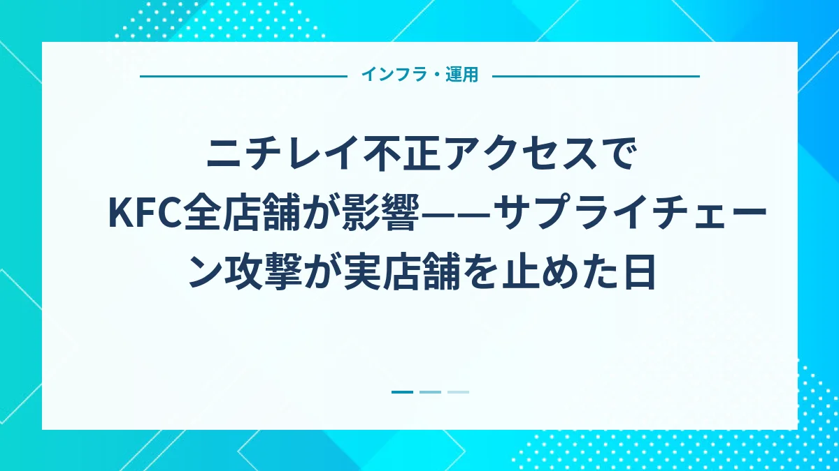 ニチレイ不正アクセスでKFC全店舗が影響——サプライチェーン攻撃が実店舗を止めた日