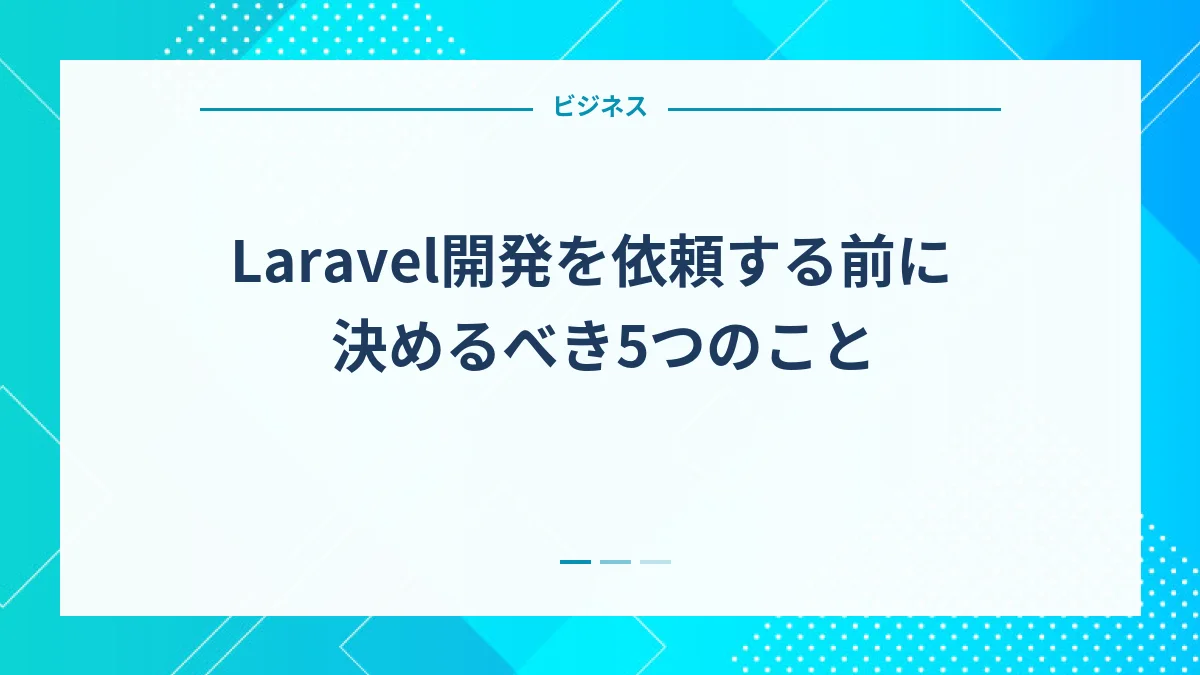 Laravel開発を依頼する前に決めるべき5つのこと