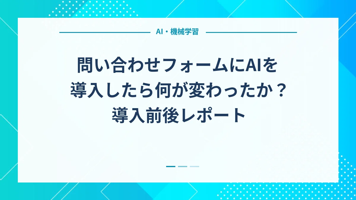 問い合わせフォームにAIを導入したら何が変わったか？導入前後レポート