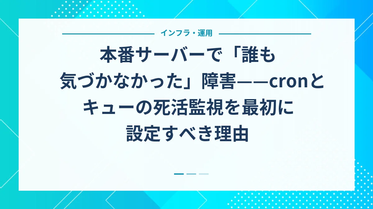 本番サーバーで「誰も気づかなかった」障害——cronとキューの死活監視を最初に設定すべき理由
