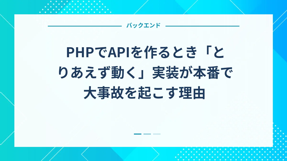 PHPでAPIを作るとき「とりあえず動く」実装が本番で大事故を起こす理由