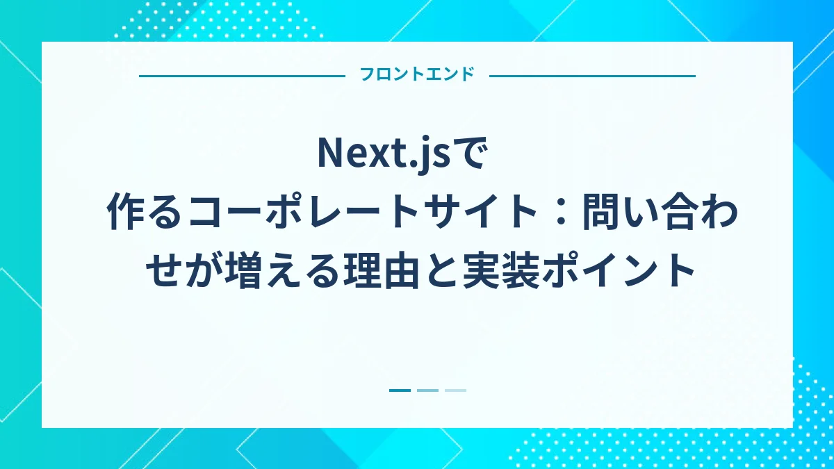 Next.jsで作るコーポレートサイト：問い合わせが増える理由と実装ポイント