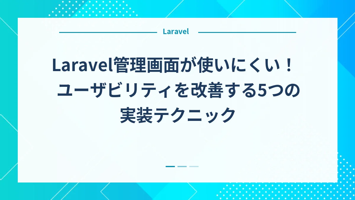 Laravel管理画面が使いにくい！ユーザビリティを改善する5つの実装テクニック