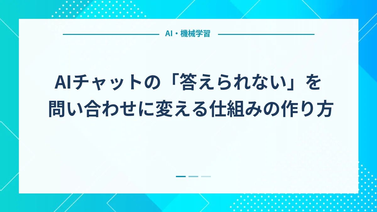 AIチャットの「答えられない」を問い合わせに変える仕組みの作り方