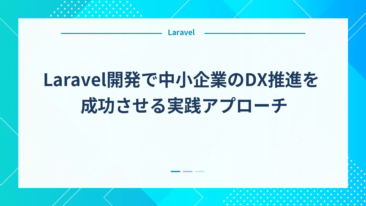 Laravel開発で中小企業のDX推進を成功させる実践アプローチ