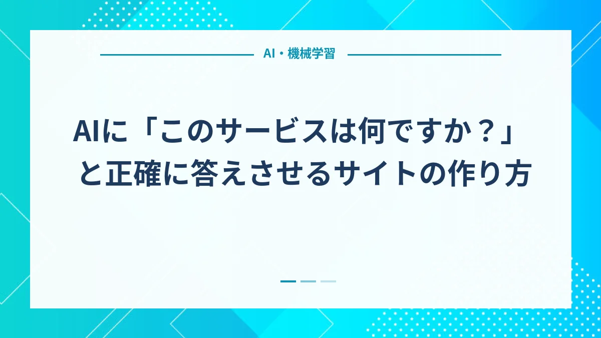 AIに「このサービスは何ですか？」と正確に答えさせるサイトの作り方