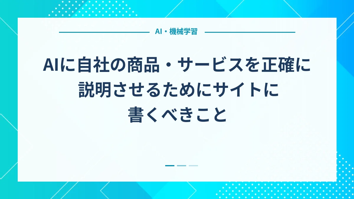 AIに自社の商品・サービスを正確に説明させるためにサイトに書くべきこと