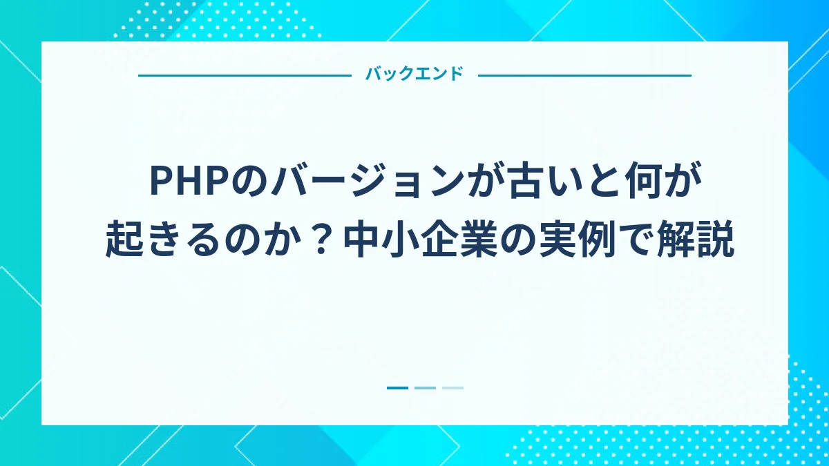 PHPのバージョンが古いと何が起きるのか？中小企業の実例で解説