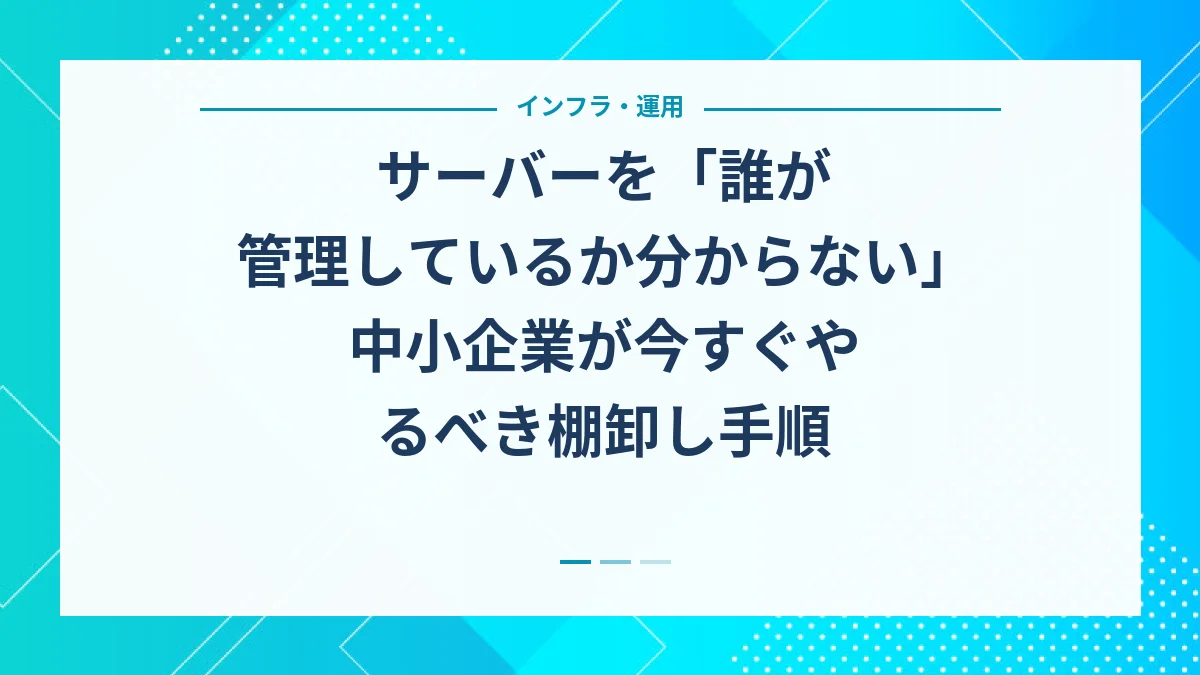 サーバーを「誰が管理しているか分からない」中小企業が今すぐやるべき棚卸し手順