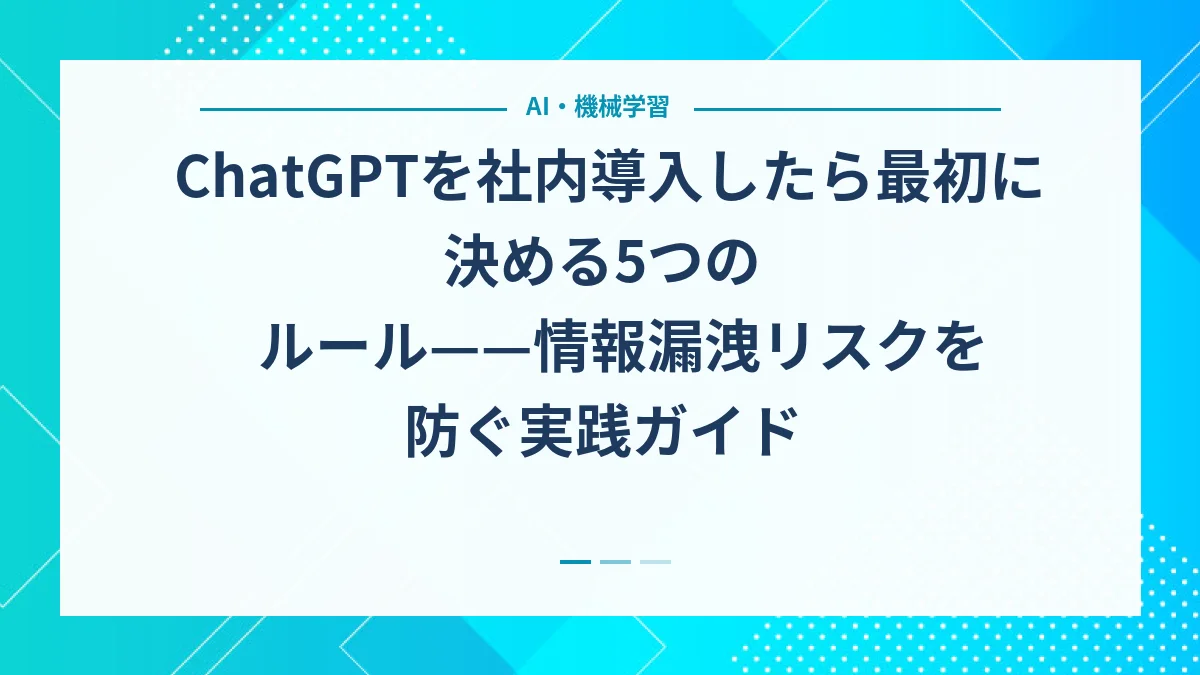 ChatGPTを社内導入したら最初に決める5つのルール——情報漏洩リスクを防ぐ実践ガイド