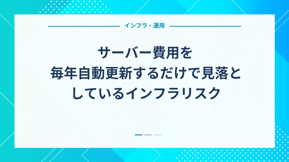 サーバー費用を毎年自動更新するだけで見落としているインフラリスク