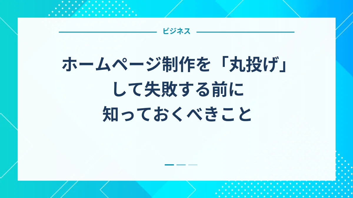ホームページ制作を「丸投げ」して失敗する前に知っておくべきこと
