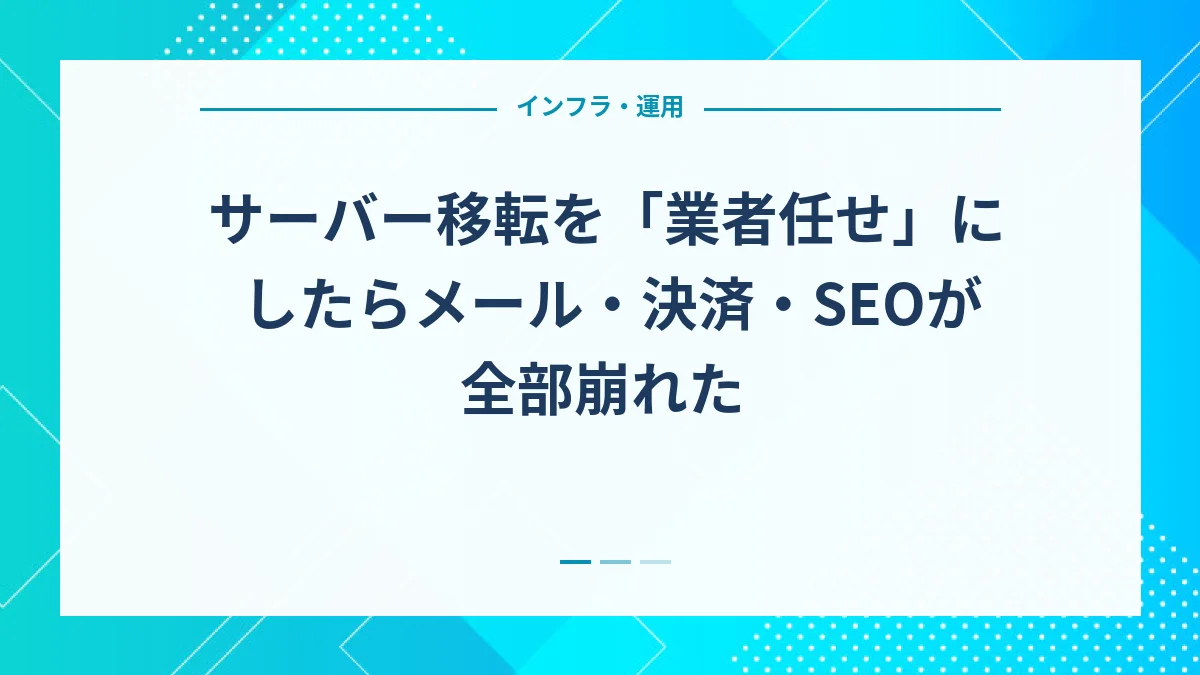 サーバー移転を「業者任せ」にしたらメール・決済・SEOが全部崩れた