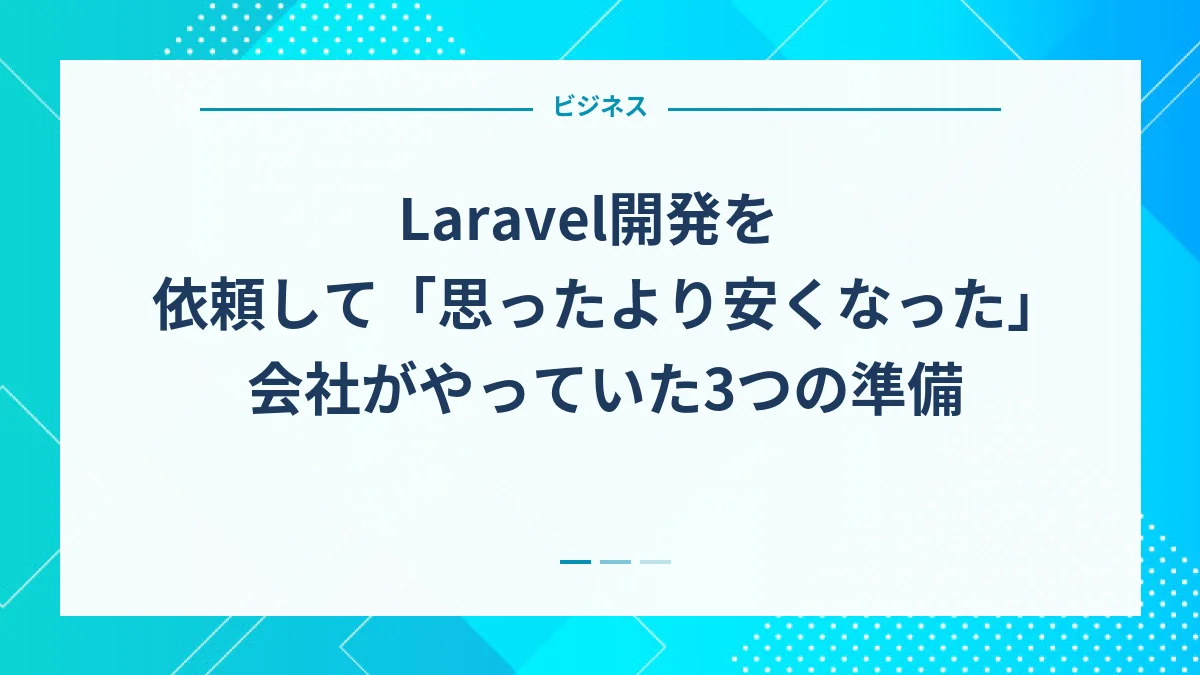 Laravel開発を依頼して「思ったより安くなった」会社がやっていた3つの準備