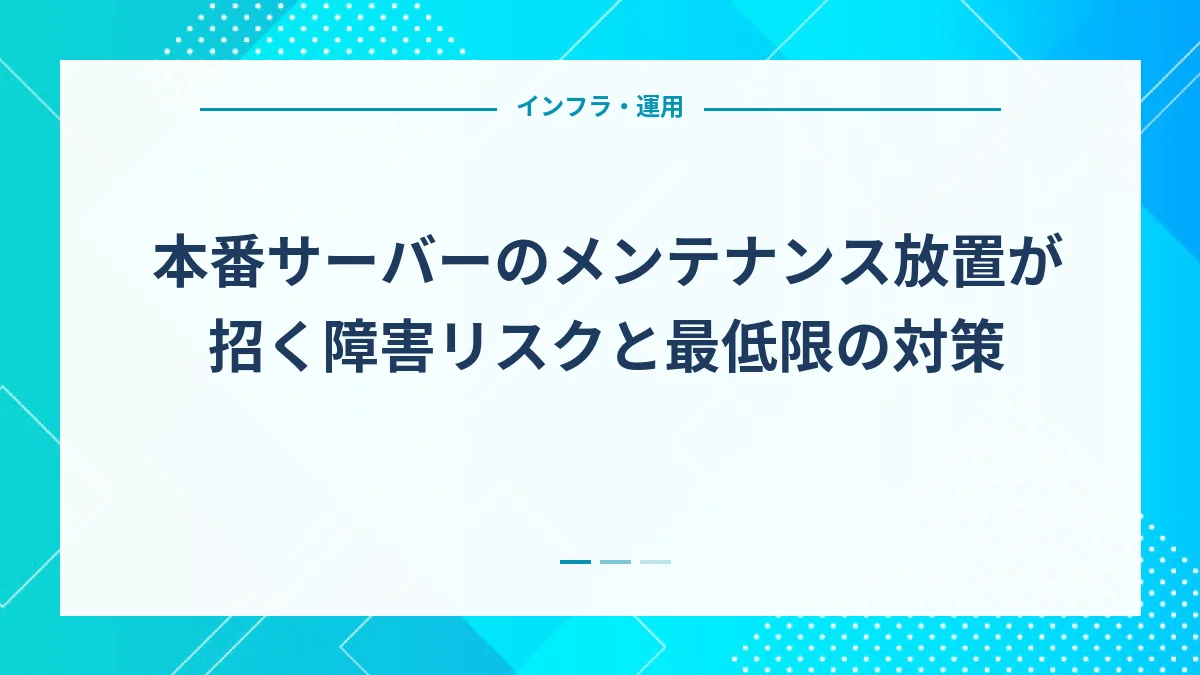 本番サーバーのメンテナンス放置が招く障害リスクと最低限の対策