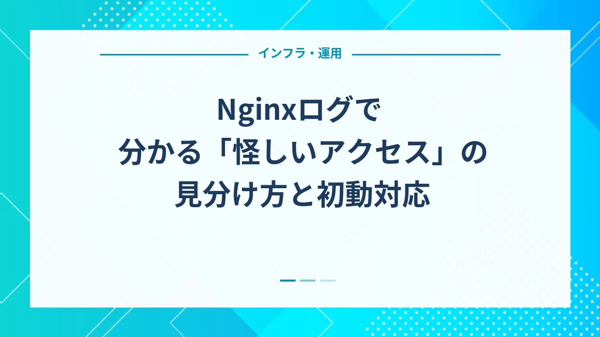 Nginxログで分かる「怪しいアクセス」の見分け方と初動対応
