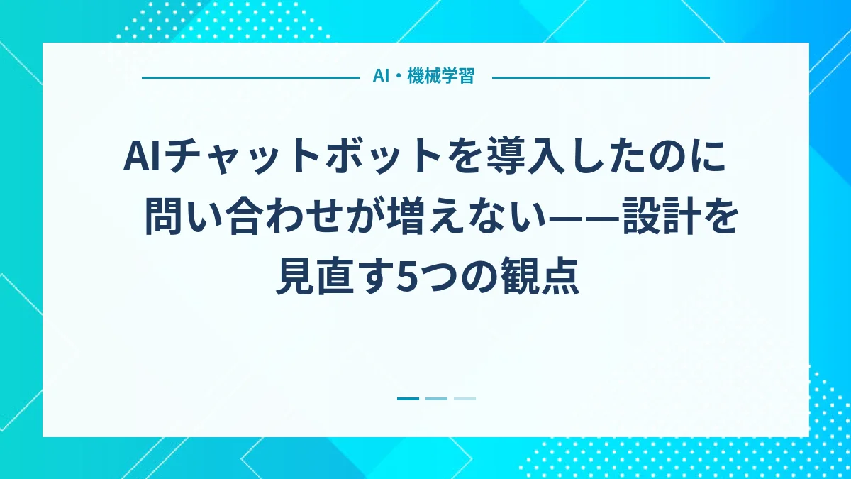 AIチャットボットを導入したのに問い合わせが増えない——設計を見直す5つの観点
