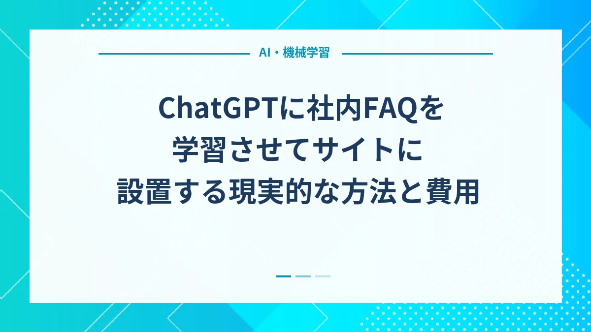 ChatGPTに社内FAQを学習させてサイトに設置する現実的な方法と費用