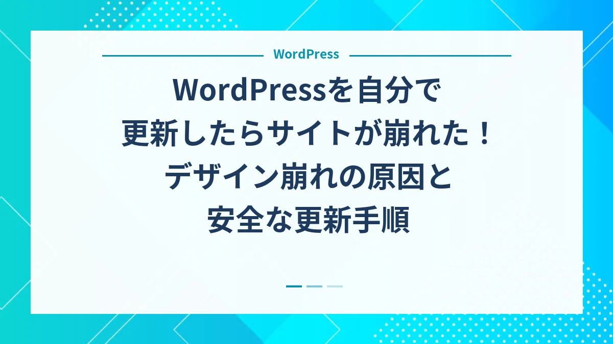 WordPressを自分で更新したらサイトが崩れた！デザイン崩れの原因と安全な更新手順