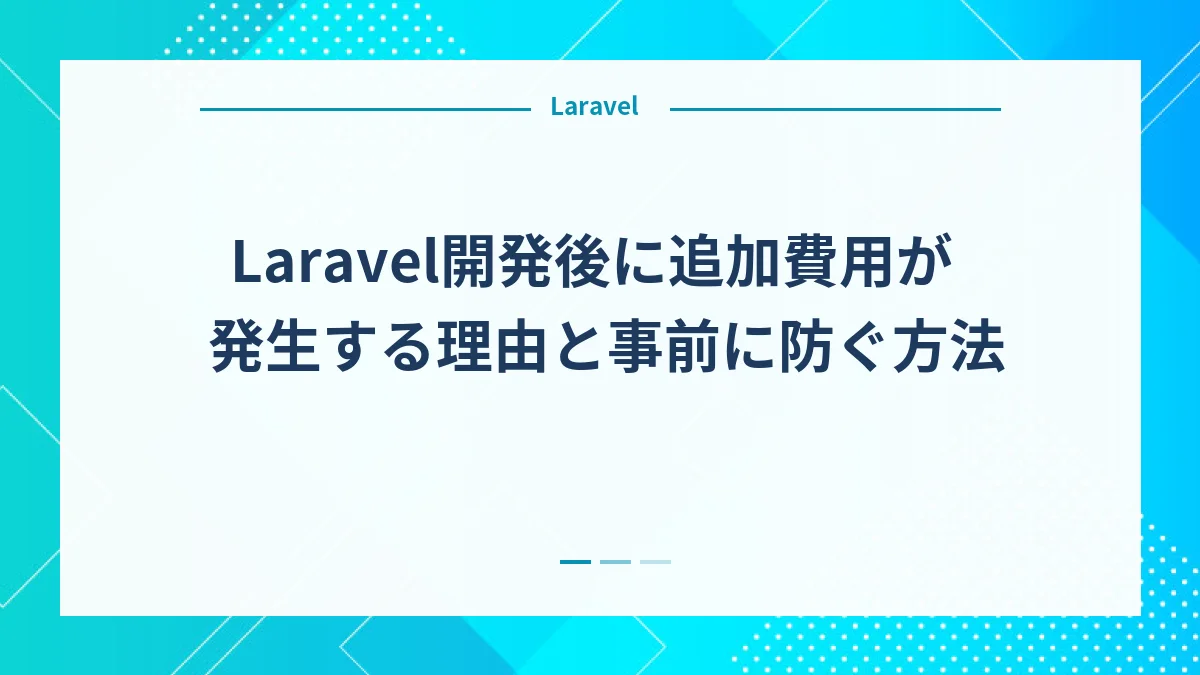 Laravel開発後に追加費用が発生する理由と事前に防ぐ方法