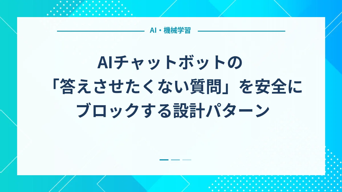 AIチャットボットの「答えさせたくない質問」を安全にブロックする設計パターン