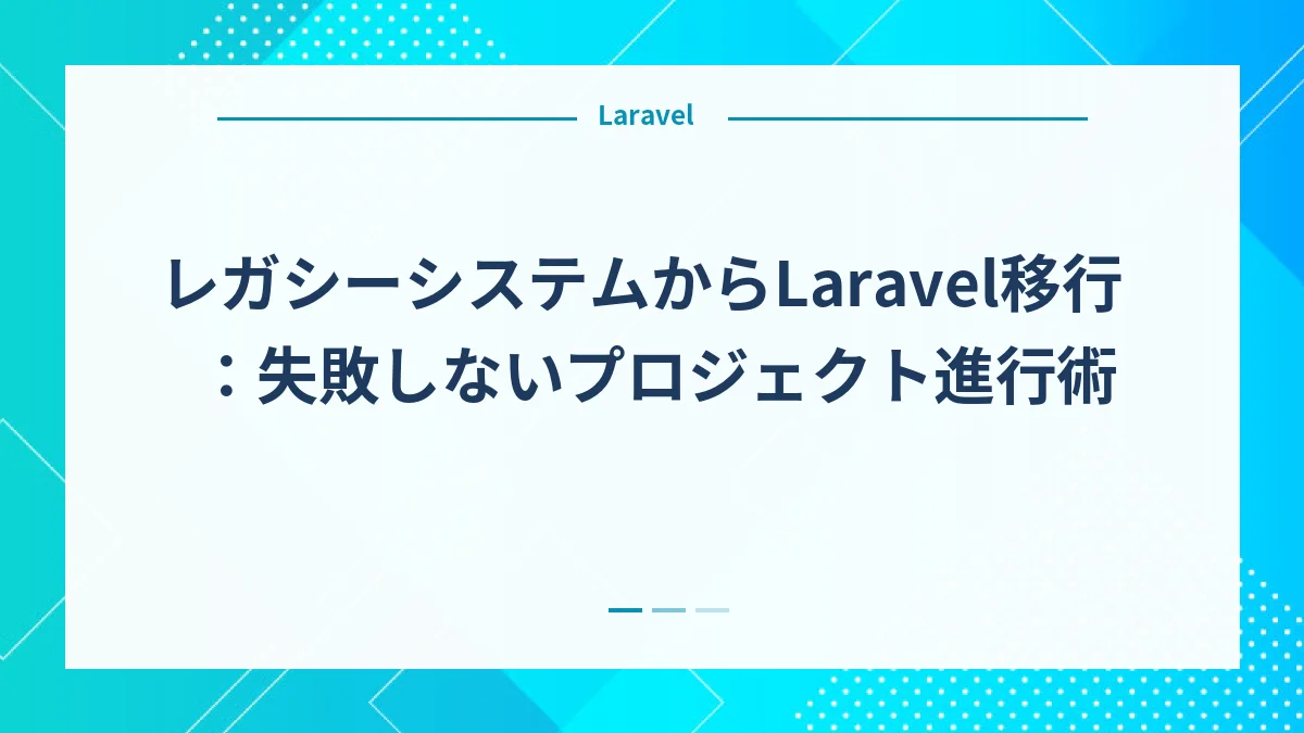 レガシーシステムからLaravel移行：失敗しないプロジェクト進行術