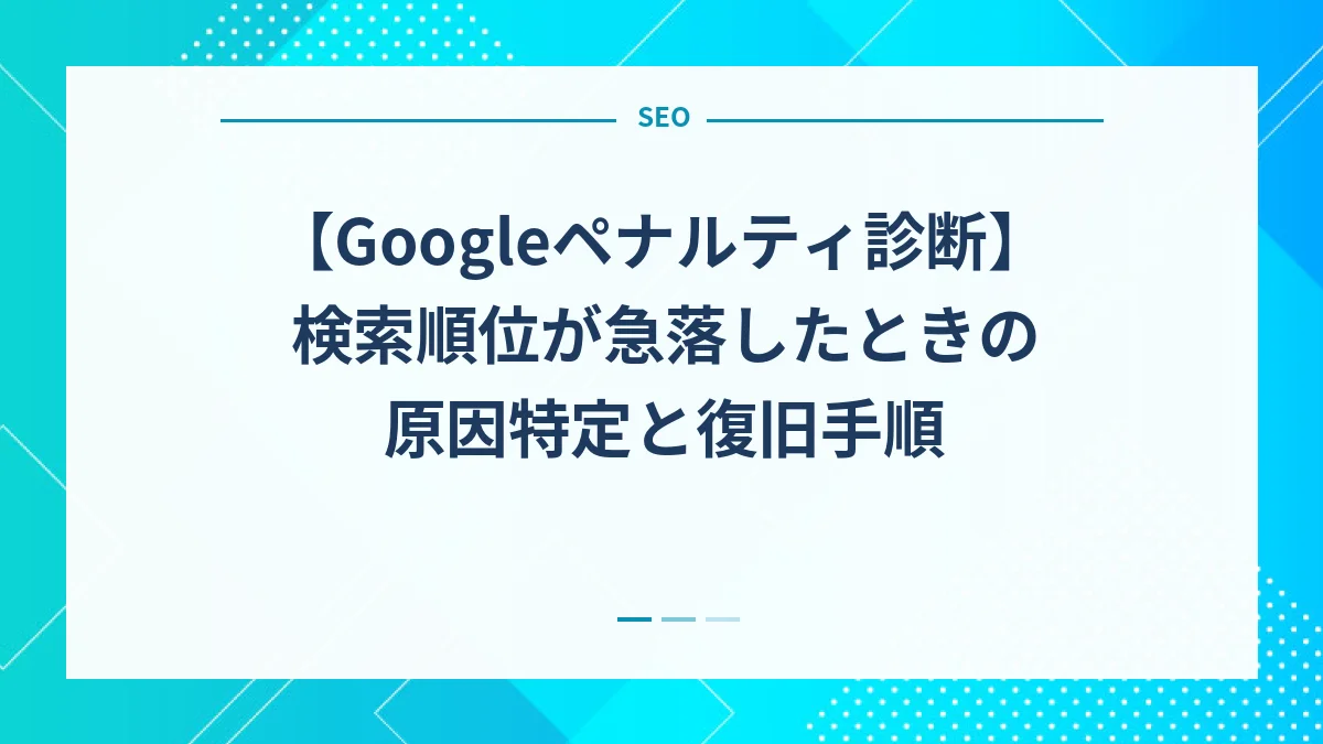 【Googleペナルティ診断】検索順位が急落したときの原因特定と復旧手順
