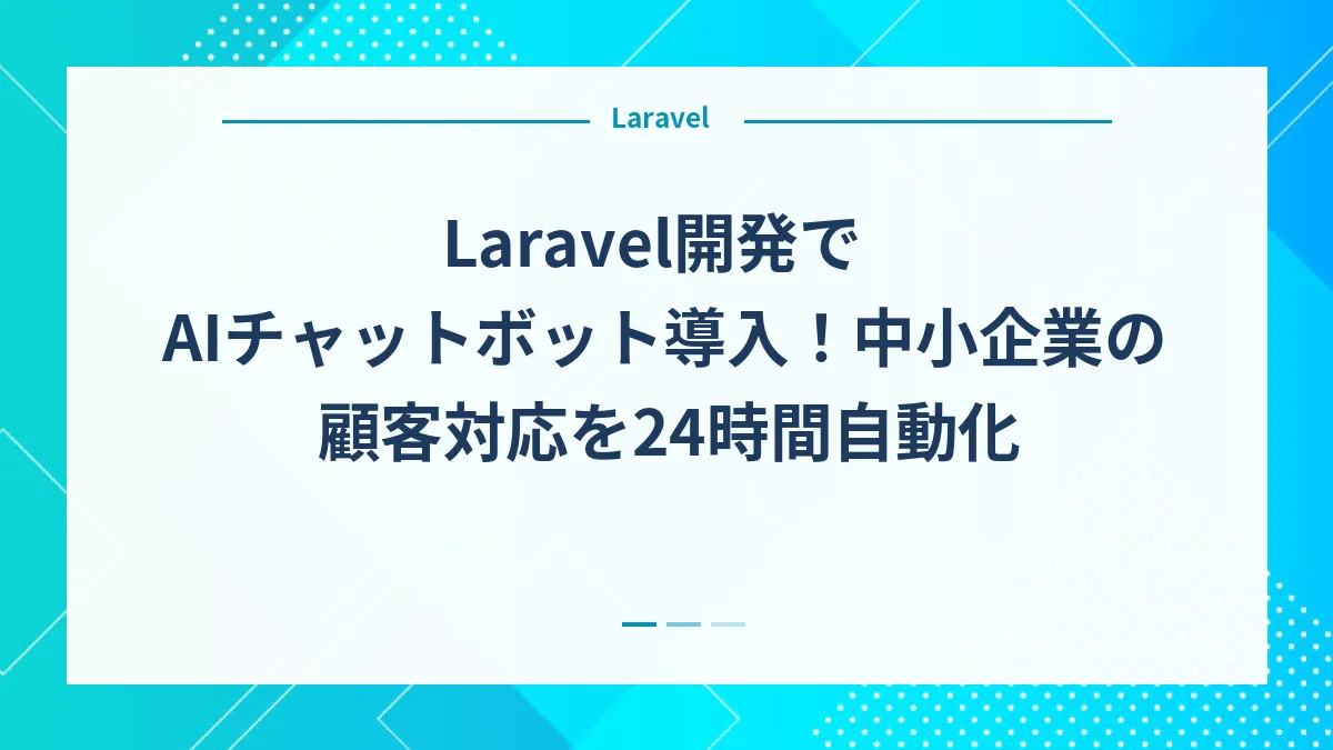 Laravel開発でAIチャットボット導入！中小企業の顧客対応を24時間自動化