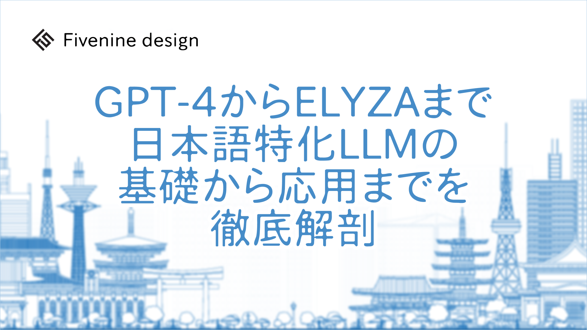 GPT-4からELYZAまで：日本語特化LLMの基礎から応用までを徹底解剖